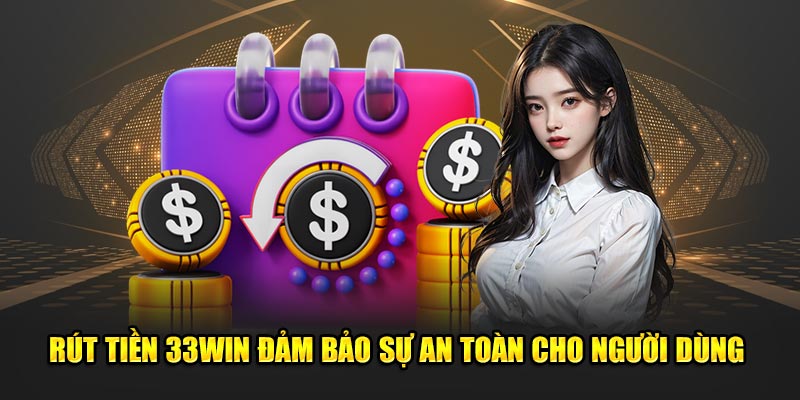 Rút tiền 33WIN đảm bảo sự an toàn, uy tín cho người dùng 