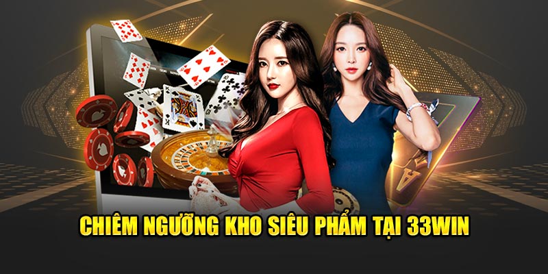 Chiêm ngưỡng kho siêu phẩm tại 33WIN