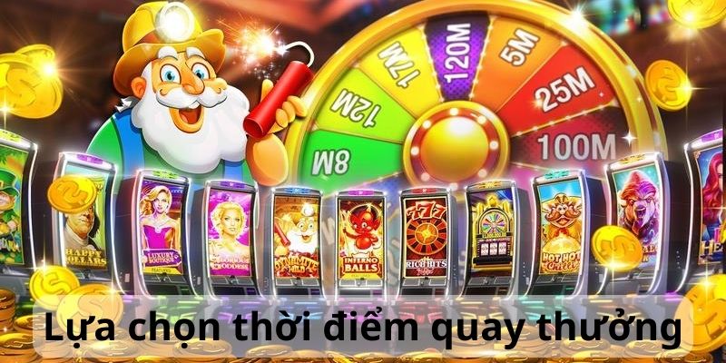 Lựa chọn thời điểm quay phù hợp rinh thưởng lớn