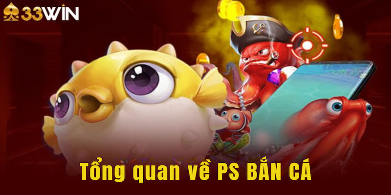 Tổng quan về PS BẮN CÁ cho những game thủ chưa biết